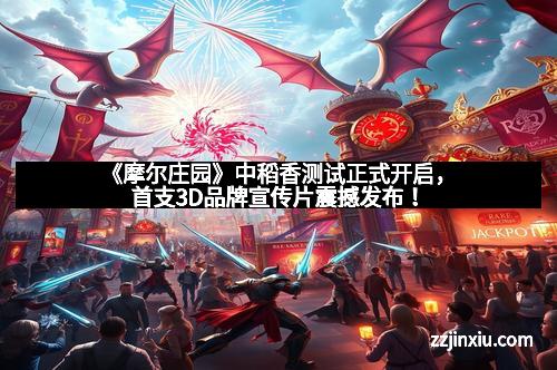 《摩尔庄园》中稻香测试正式开启，首支3D品牌宣传片震撼发布！